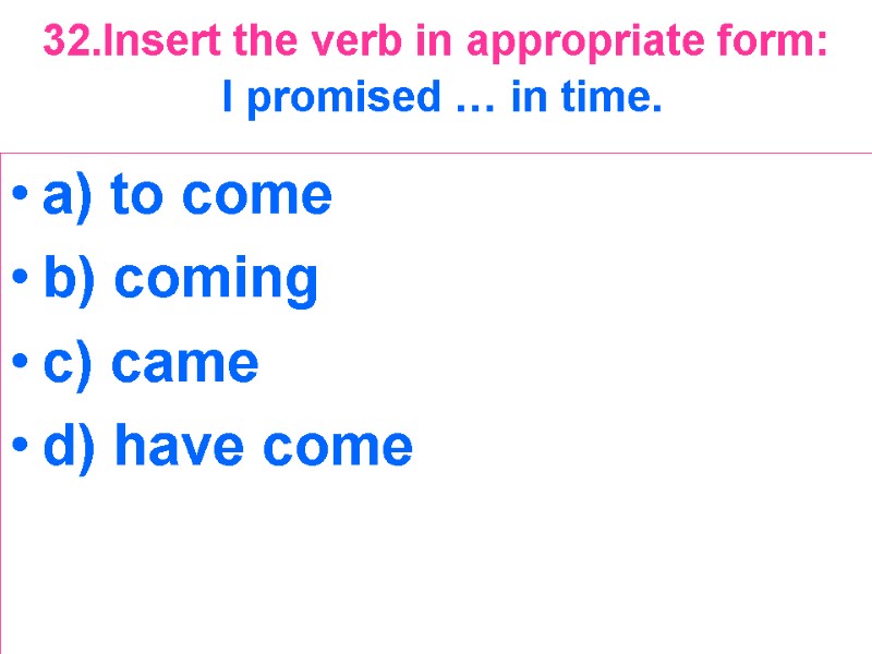 32.Insert the verb in appropriate form:  I promised … in time.  a)